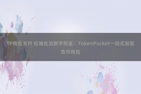 TP钱包支付 松驰处治数字财富：TokenPocket一站式加密货币钱包