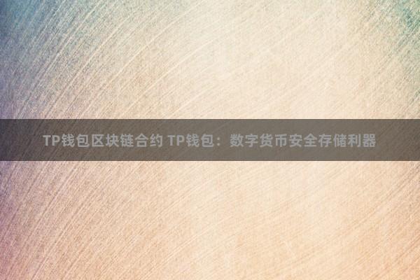 TP钱包区块链合约 TP钱包：数字货币安全存储利器