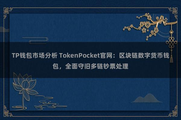 TP钱包市场分析 TokenPocket官网：区块链数字货币钱包，全面守旧多链钞票处理