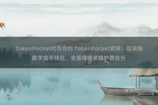 TokenPocket代币合约 TokenPocket官网：区块链数字货币钱包，全面撑持多链钞票处分