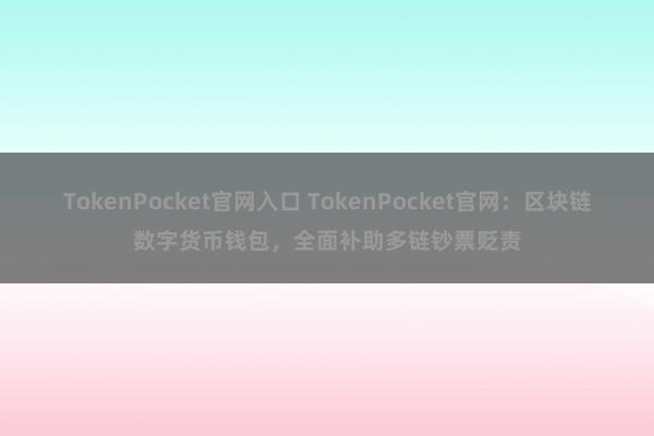 TokenPocket官网入口 TokenPocket官网：区块链数字货币钱包，全面补助多链钞票贬责