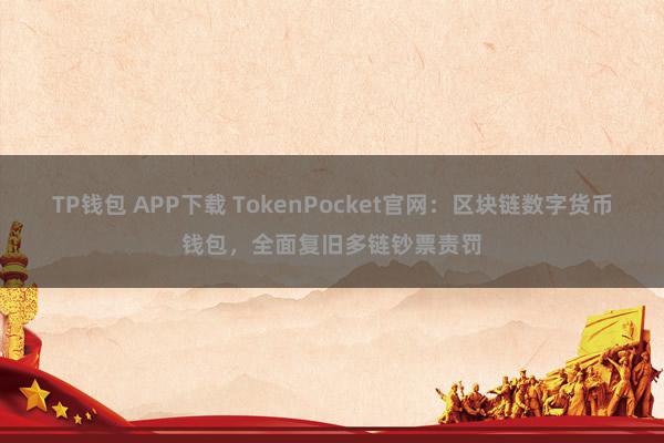 TP钱包 APP下载 TokenPocket官网：区块链数字货币钱包，全面复旧多链钞票责罚